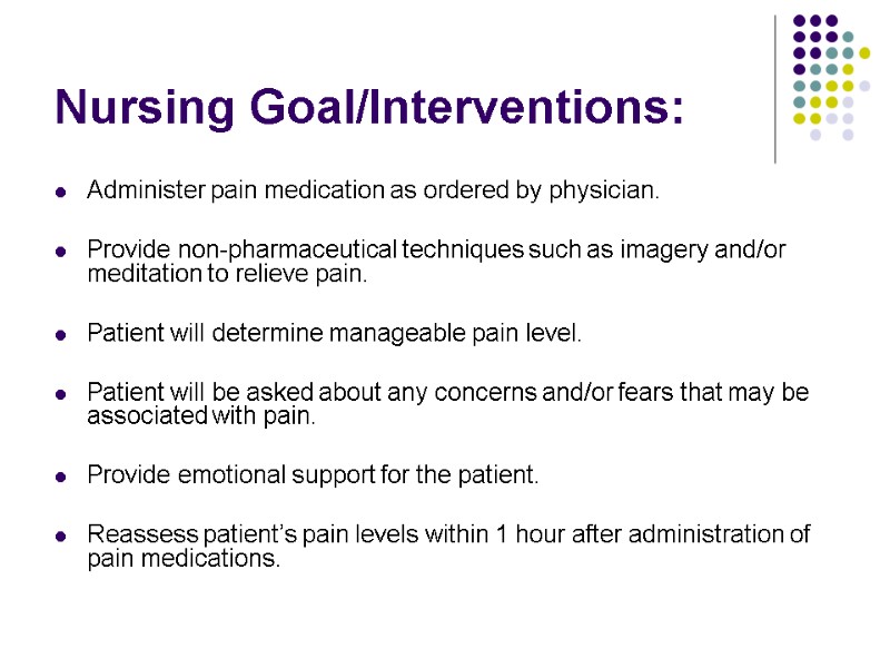 Nursing Goal/Interventions:  Administer pain medication as ordered by physician.  Provide non-pharmaceutical techniques